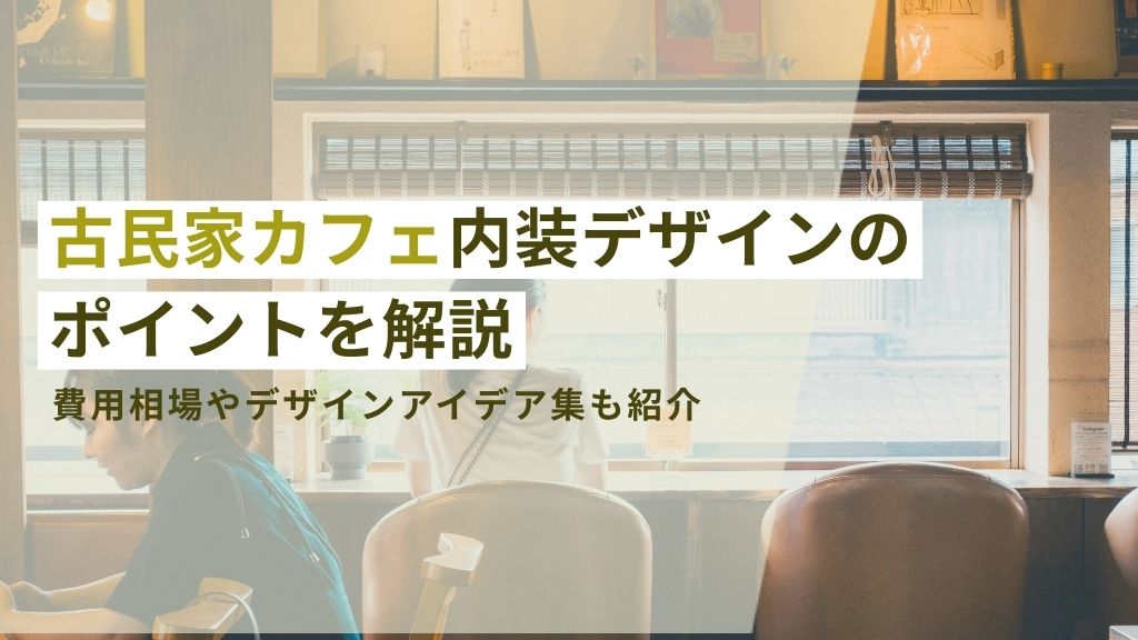 古民家カフェ内装デザインのポイントを解説。費用相場やデザインアイデア集も紹介