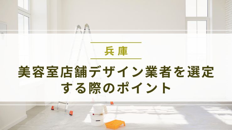 兵庫の美容室店舗デザイン業者を選定する際のポイント