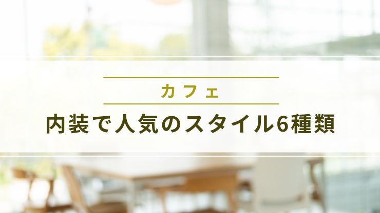 カフェ内装で人気のスタイル6種類