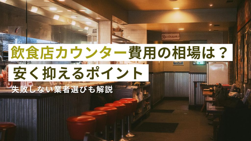 飲食店カウンター費用相場は？安く抑えるポイントと失敗しない業者の選び方も解説