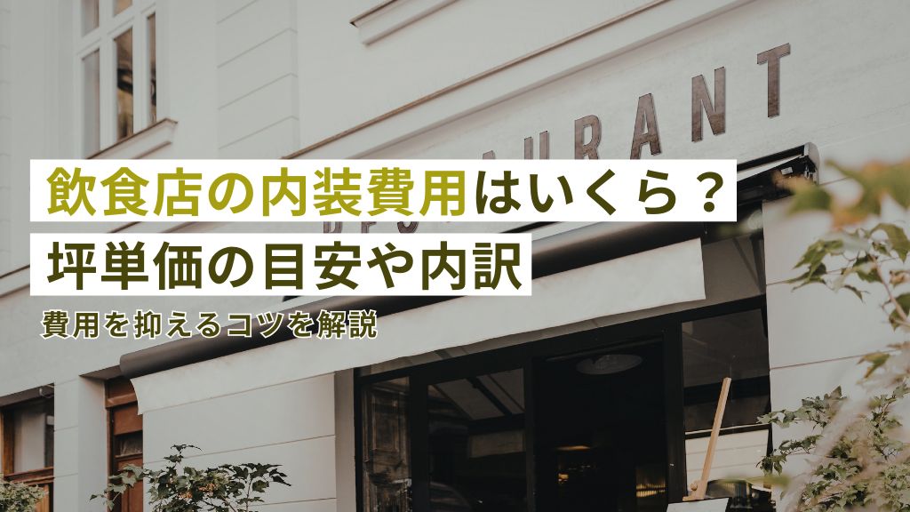 飲食店の内装費用はいくら？坪単価の目安や内訳！費用を抑えるコツを解説