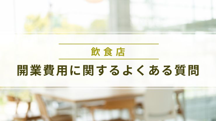 飲食店の開業費用に関するよくある質問