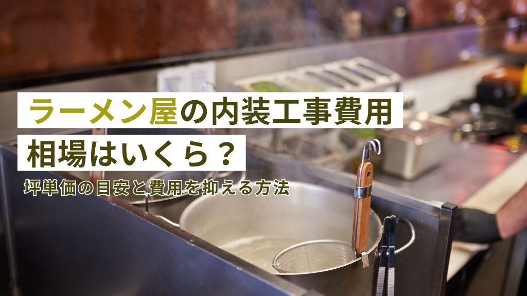 ラーメン屋の内装工事費用相場はいくら？坪単価の目安と費用を抑える方法