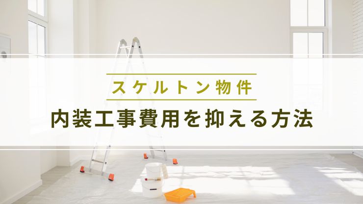 スケルトン物件の内装工事費用を抑える5つの方法